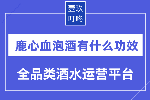 鹿心血泡酒有什么功效