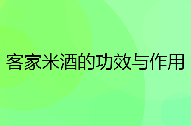 客家米酒怎么样？经常饮用有什么好处功效？