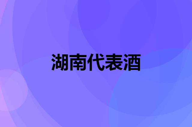 湖南有什么代表酒，当地人比较认可的酒是那个品牌？