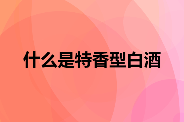 什么是特香型白酒，代表酒江西四特酒的工艺怎样