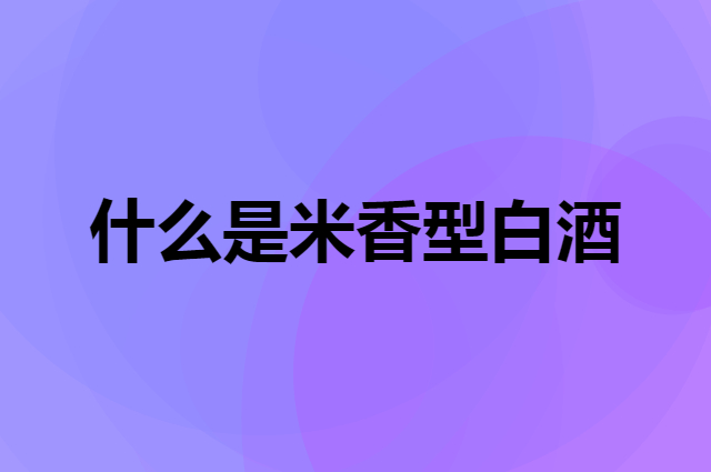 什么是米香型白酒，代表酒桂林三花的工艺怎样