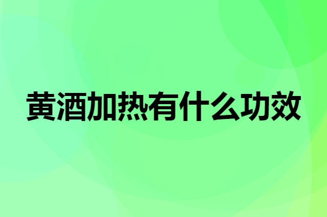 黄酒加热有什么功效