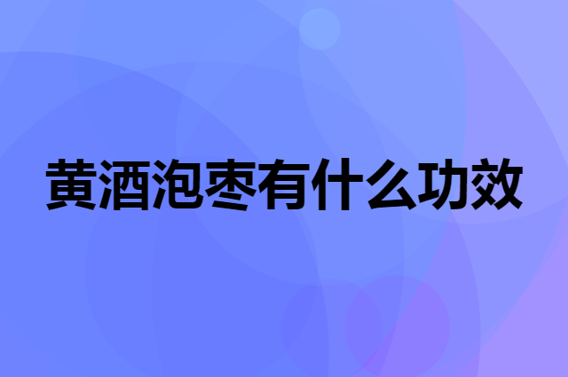 黄酒泡枣有什么功效